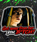 GET AWAY FROM HER YOU B*TCH!