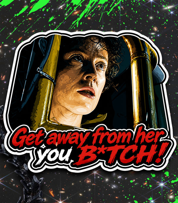GET AWAY FROM HER YOU B*TCH!